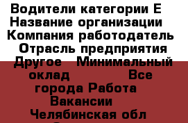 Водители категории Е › Название организации ­ Компания-работодатель › Отрасль предприятия ­ Другое › Минимальный оклад ­ 50 000 - Все города Работа » Вакансии   . Челябинская обл.,Златоуст г.